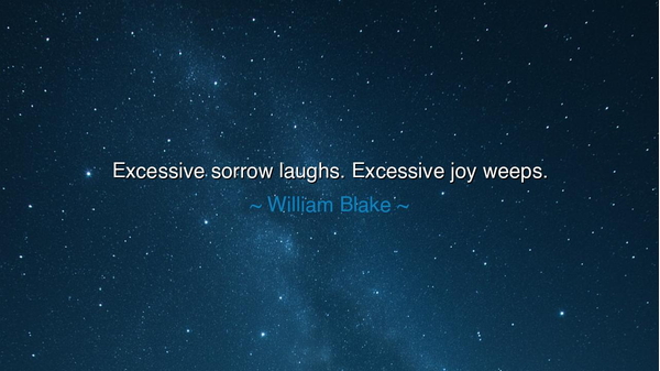 Excessive sorrow laughs. Excessive joy weeps.
