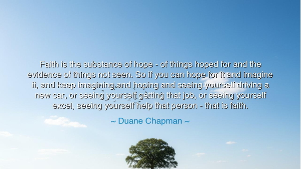 Faith is the substance of hope - of things hoped for and the