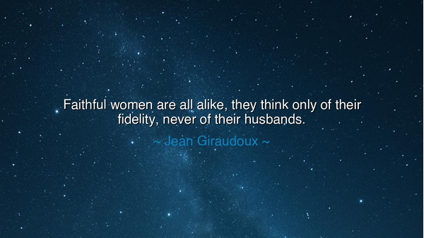 Faithful women are all alike, they think only of their fidelity