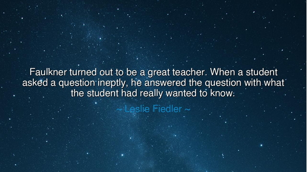 Faulkner turned out to be a great teacher. When a student asked