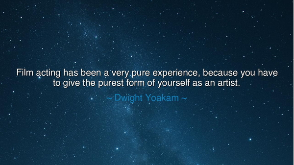 Film acting has been a very pure experience, because you have to