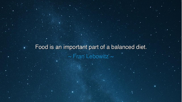 Food is an important part of a balanced diet.