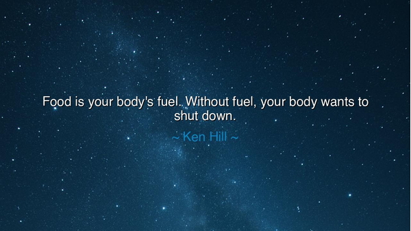 Food is your body's fuel. Without fuel, your body wants to shut