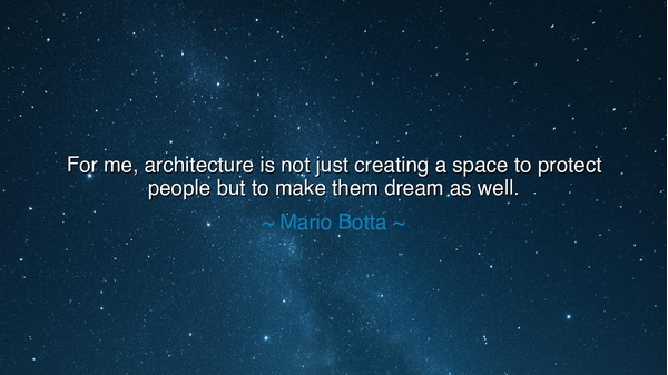 For me, architecture is not just creating a space to protect