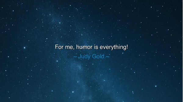 For me, humor is everything!
