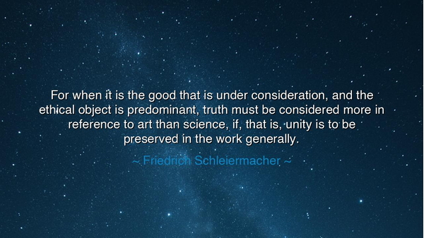 For when it is the good that is under consideration, and the
