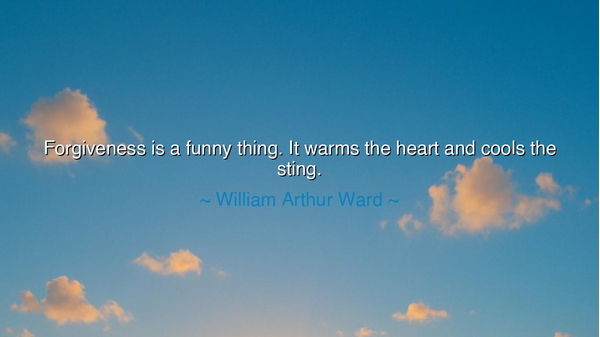 Forgiveness is a funny thing. It warms the heart and cools the
