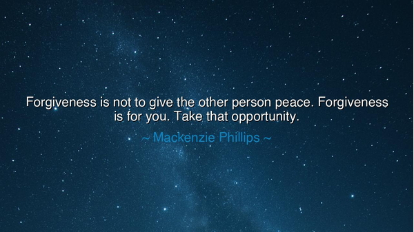 Forgiveness is not to give the other person peace. Forgiveness is