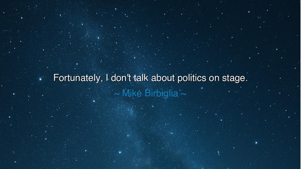 Fortunately, I don't talk about politics on stage.