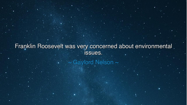 Franklin Roosevelt was very concerned about environmental issues.