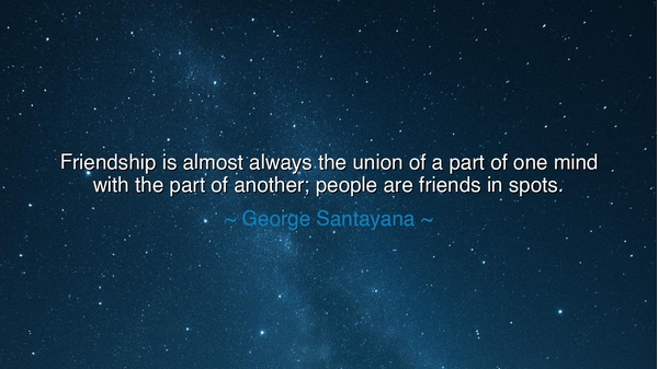 Friendship is almost always the union of a part of one mind with
