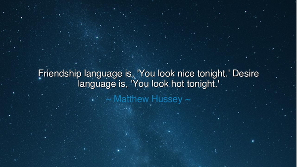 Friendship language is, 'You look nice tonight.' Desire language