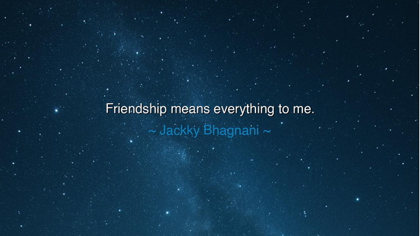 Friendship means everything to me.