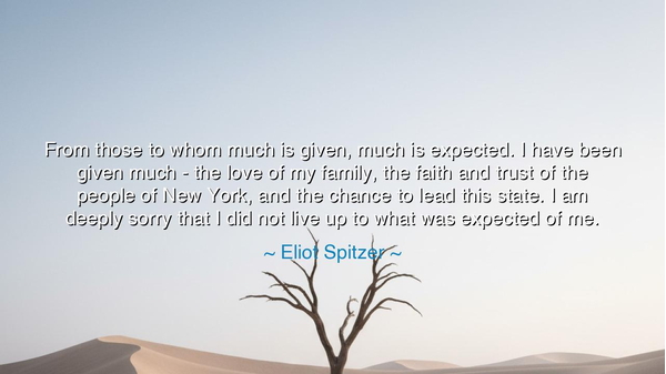 From those to whom much is given, much is expected. I have been