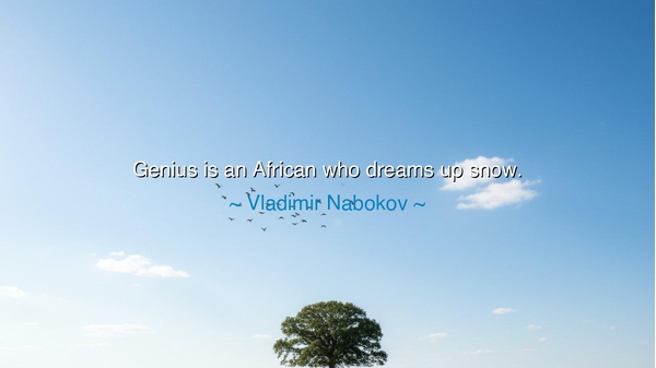 Genius is an African who dreams up snow.