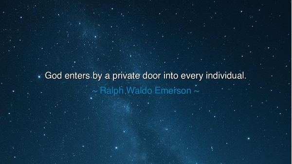 God enters by a private door into every individual.
