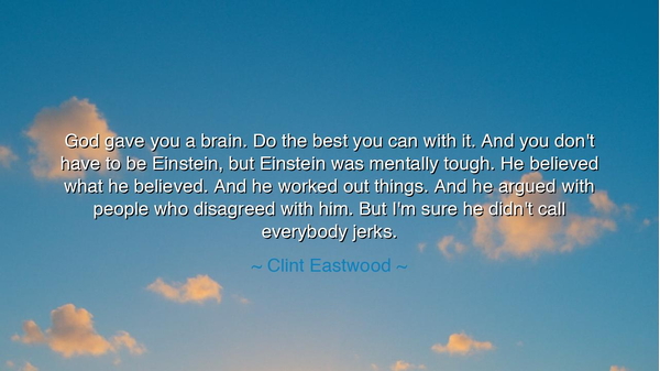 God gave you a brain. Do the best you can with it. And you don't
