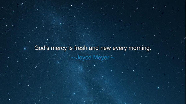 God's mercy is fresh and new every morning.