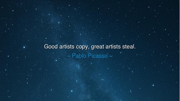 Good artists copy, great artists steal.