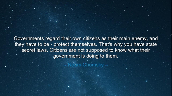 Governments regard their own citizens as their main enemy, and