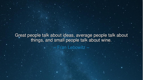 Great people talk about ideas, average people talk about things