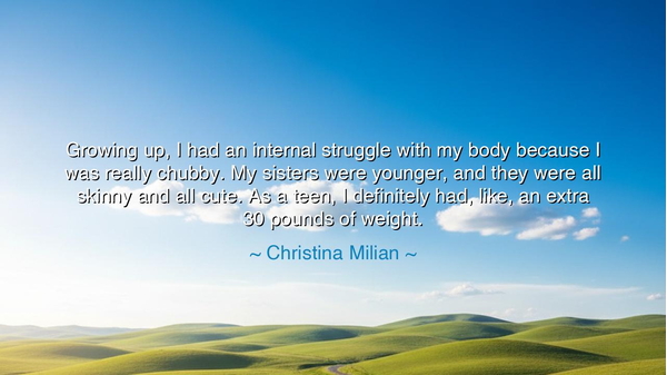 Growing up, I had an internal struggle with my body because I