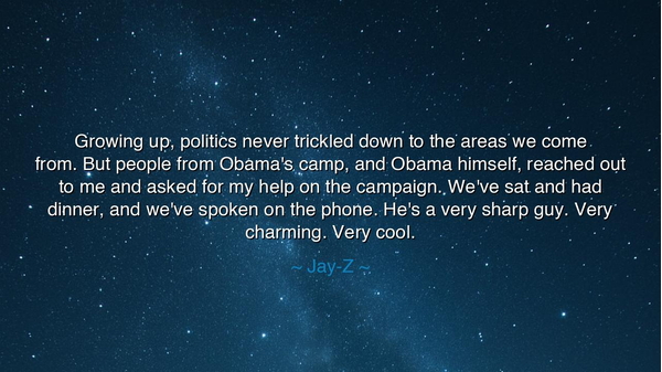 Growing up, politics never trickled down to the areas we come