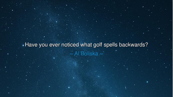 Have you ever noticed what golf spells backwards?