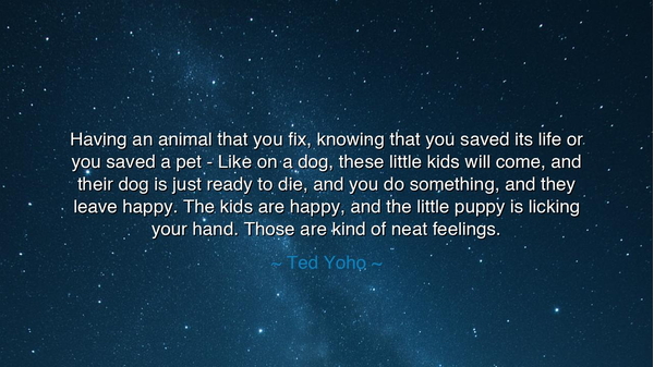 Having an animal that you fix, knowing that you saved its life