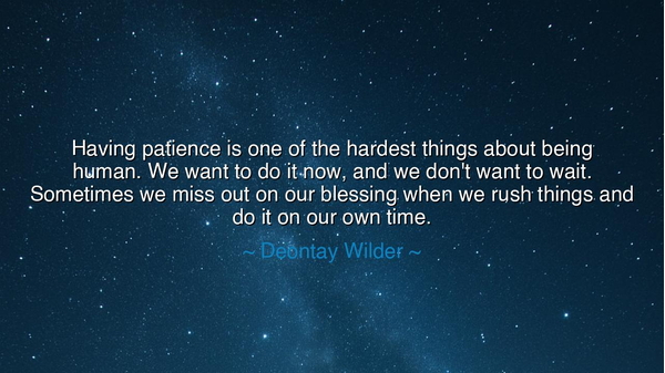 Having patience is one of the hardest things about being human.