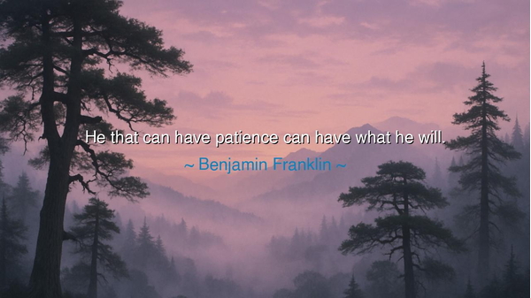 He that can have patience can have what he will.