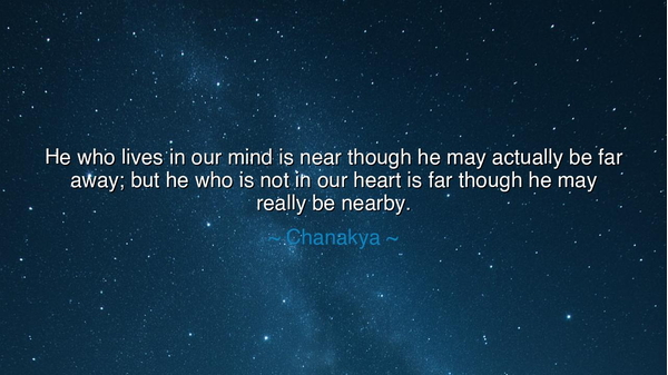 He who lives in our mind is near though he may actually be far
