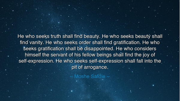 He who seeks truth shall find beauty. He who seeks beauty shall