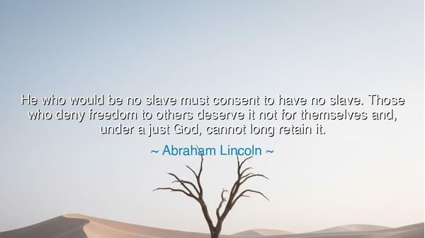 He who would be no slave must consent to have no slave. Those who