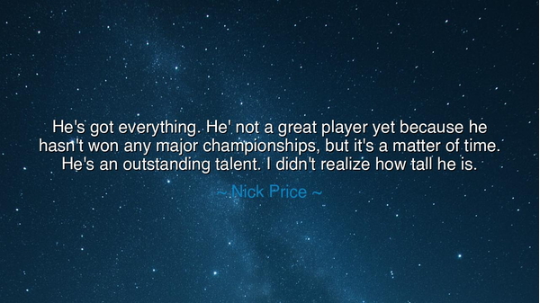 He's got everything. He' not a great player yet because he
