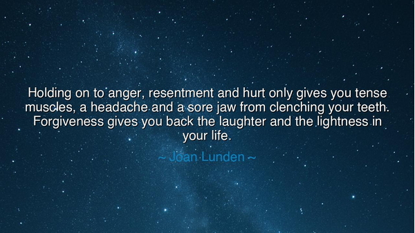 Holding on to anger, resentment and hurt only gives you tense