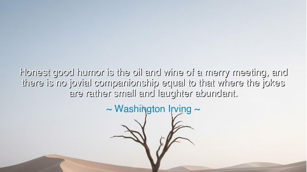 Honest good humor is the oil and wine of a merry meeting, and