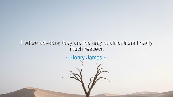 I adore adverbs; they are the only qualifications I really much
