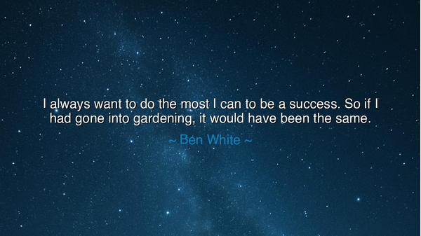 I always want to do the most I can to be a success. So if I had