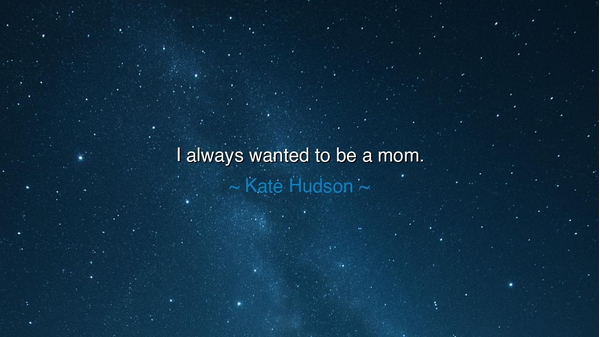 I always wanted to be a mom.