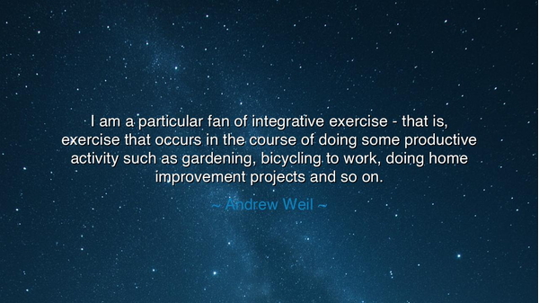 I am a particular fan of integrative exercise - that is, exercise