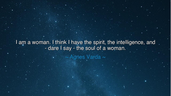 I am a woman. I think I have the spirit, the intelligence, and -