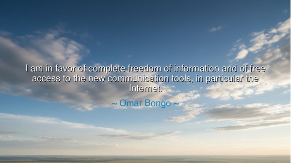 I am in favor of complete freedom of information and of free