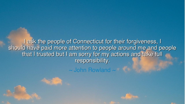 I ask the people of Connecticut for their forgiveness, I should
