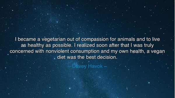 I became a vegetarian out of compassion for animals and to live