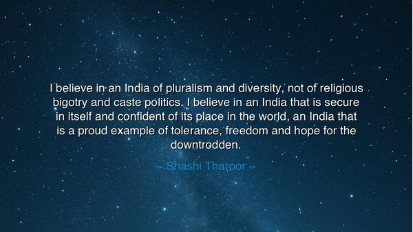I believe in an India of pluralism and diversity, not of