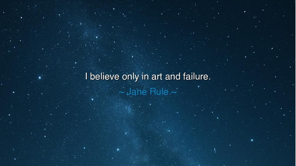 I believe only in art and failure.