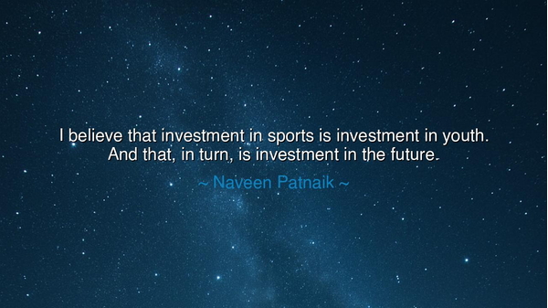 I believe that investment in sports is investment in youth. And