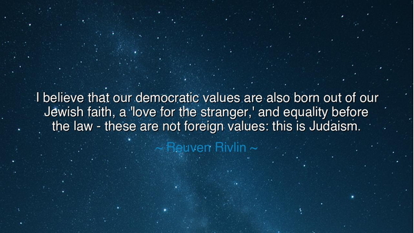 I believe that our democratic values are also born out of our