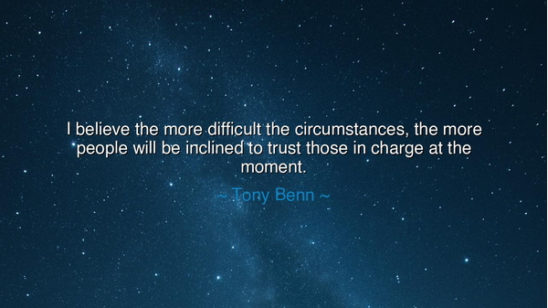 I believe the more difficult the circumstances, the more people
